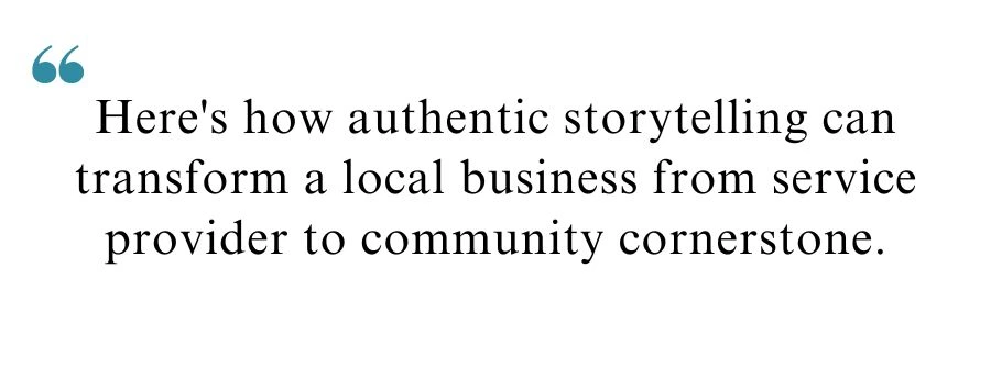 Quote about storytelling for local branding "Here's how authentic storytelling can transform a local business from service provider to community cornerstone."