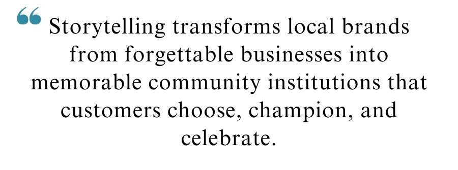 Quote about storytelling for local branding "Storytelling transforms local brands from forgettable businesses into memorable community institutions that customers choose, champion, and celebrate."
